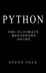 Python: The Ultimate Beginners Guide: Start Coding Today - Steve Tale