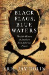 Black Flags, Blue Waters: The Epic History of America's Most Notorious Pirates - Eric Jay Dolin