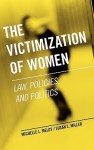 The Victimization of Women: Law, Policies, and Politics - Michelle L. Meloy, Susan L. Miller