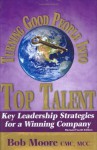 Turning Good People Into Top Talent: Key Leadership Strategies for a Winning Company - Bob Moore