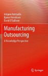 Manufacturing Outsourcing: A Knowledge Perspective - Asbjørn Rolstadås, Bjønar Henriksen, David O'Sullivan