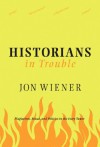 Historians in Trouble: Plagiarism, Fraud and Politics in the Ivory Tower - Jon Wiener