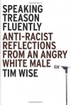 Speaking Treason Fluently: Anti-Racist Reflections From an Angry White Male - Tim Wise