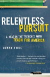 Relentless Pursuit: A Year in the Trenches with Teach for America - Donna Foote