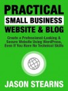 Practical Small Business Website & Blog: Create A Professional-Looking & Secure Website Using Wordpress, Even If You Have No Technical Skills - Jason Stearns