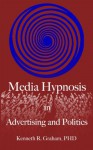 Media Hypnosis in Advertising and Politics - Kenneth Graham, Elina Tanaka