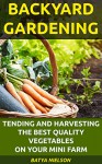 Backyard Gardening: Tending and Harvesting the Best Quality Vegetables On Your Mini Farm.: (Organic, mini farming free, mini farming for beginners) (Backyard Homesteading and Urban Gardening Book 5) - Batya Nielson