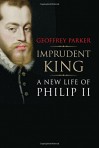 Imprudent King: A New Life of Philip II - Geoffrey Parker