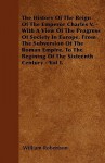 The History of the Reign of the Emperor Charles V. - With a View of the Progress of Society in Europe, from the Subversion of the Roman Empire, to the - William Robertson