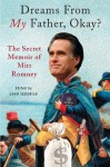 Dreams from My Father, Okay?: The Secret Memoir of Mitt Romney - John Sedgwick