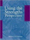 Using the Strengths Perspective in Social Work Practice: A Positive Approach for the Helping Professions - Morley D. Glicken