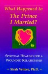 What Happened to the Prince I Married?: Spiritual Healing for a Wounded Relationship - Sirah Vettese