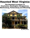 Haunted West Virginia: The Haunted Locations of Charleston, Huntington, Morgantown, Martinsburg, Parkersburg and Wheeling - Jeffrey Fisher