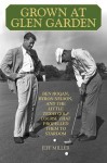 Grown at Glen Garden: How Golf Legends Ben Hogan and Byron Nelson Got Their Starts at the Same Course - Jeff Miller