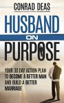 Husband On Purpose: Your 30 Day Action Plan to Become a Better Man and Build a Better Marriage - Conrad Deas, Hal Elrod