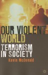 Our Violent World: Terrorism in Society - Kevin McDonald