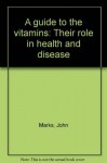 A guide to the vitamins: Their role in health and disease - John Marks