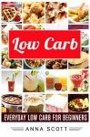 Low Carb: Everyday Low Carb For Beginners (Low Carb, Low Carb Cookbook, Low Carb Diet, Low Carb Recipes, Low Carb Slow Cooker, Low Carb Slow Cooker Recipes, ... Beginner (healthy food for everyday Book 7) - Anna Scott