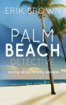 Palm Beach Detective: Sunny Skies, Shady People - Erik Brown