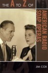 The A to Z of American Radio Soap Operas (The A to Z Guide Series) - Jim Cox