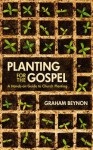 Planting for the Gospel: A Hands-On Guide to Church Planting - Graham Beynon