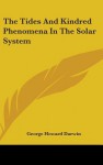 The Tides and Kindred Phenomena in the Solar System - George Howard Darwin