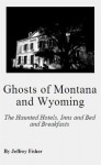 Ghosts of Montana and Wyoming: The Haunted Hotels, Inns and Bed and Breakfasts - Jeffrey Fisher