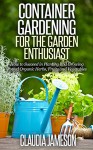 Container Gardening for the Garden Enthusiast: How to Succeed in Planting and Growing Potted Organic Herbs, Fruits and Vegetables (Container Gardening, ... Book, Vegetable Gardening, Gardening) - Claudia Jameson, Organic Gardening, Container Gardening