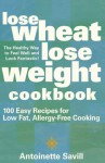 Lose Wheat, Lose Weight Cookbook: 100 Easy Recipes for Low Fat, Allergy-Free Cooking - Antoinette Savill