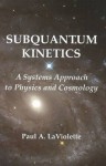 Subquantum Kinetics: A Systems Approach to Physics & Cosmology: 3rd Edition - Paul A. LaViolette