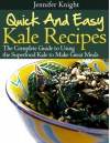 Kale Recipes: The Complete Guide to Using the Superfood Kale to Make Great Meals - Jennifer Knight