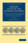 Present State of the Spanish Colonies: Including a Particular Report of Hispa Ola, or the Spanish Part of Santo Domingo - William Walton