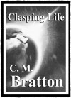 Clasping Life - C.M. Bratton