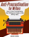 Anti-Procrastination for Writers: The Writer's Guide to Stop Procrastinating, Start Writing and Create a Daily Writing Ritual - Akash Karia