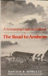 The Road to Arnhem: A Screaming Eagle in Holland - Donald R. Burgett