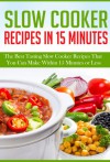 Slow Cooker Recipes In 15 Minutes: The Best Tasting Slow Cooker Recipes That You Can Make Within 15 Minutes Or Less! - Gary Campbell