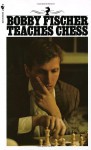 Bobby Fischer Teaches Chess - Bobby Fischer, Stuart Margulies, Don Mosenfelder