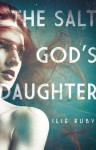 The Salt God's Daughter - Ilie Ruby