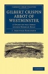 Gilbert Crispin Abbot of Westminster: A Study of the Abbey Under Norman Rule - J. Armitage Robinson