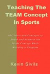 Teaching the Team Concept in Sports: 101 Ideas and Concepts to Teach and Promote the Team Concept While Building a Program - Kevin Sivils