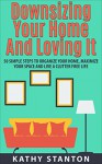 Downsizing Your Home and Loving It: 50 Simple Steps To Organize Your Home, Maximize Your Space And Live A Clutter Free Life (Downsizing Your Life, Decluttering Your House Book 1) - Kathy Stanton