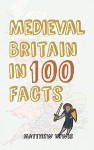 Medieval Britain in 100 Facts - Matthew Lewis