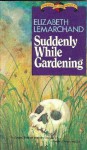 Suddenly While Gardening - Elizabeth Lemarchand