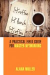 Coffee Lunch Coffee: A Practical Field Guide for Master Networking - Alana Muller, Leigh Haber, Joann Bittel