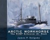 Arctic Workhorse: The RCMP Schooner St. Roch - James P. Delgado, Delgado