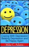 Depression : Coping With Depression, Beating Depression and Be Happy Again (Survival Guide and Free Drug Book) - Mike C. Adams