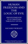 Human Freedom and the Logic of Evil: Prolegomenon to a Christian Theology of Evil - Richard Worsley