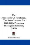 The Philosophy of Revelation: The Stone Lectures for 1908-1909, Princeton Theological Seminary (1908) - Herman Bavinck