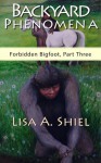 Backyard Phenomena: Personal Experiences with Stick Signs, Mane Braiding, and Other Mysteries Surrounding Bigfoot (Forbidden Bigfoot, Part Three) - Lisa A. Shiel