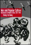 War and Popular Culture: Resistance in Modern China, 1937-1945 - Chang-tai Hung